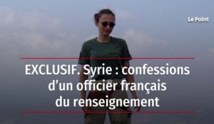 EXCLUSIF. Syrie : confessions d’un officier français du renseignement