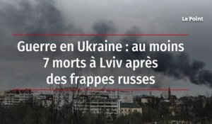 Guerre en Ukraine : au moins 7 morts à Lviv après des frappes russes