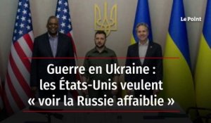 Guerre en Ukraine : les États-Unis veulent « voir la Russie affaiblie »