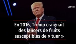 En 2016, Trump craignait des lancers de fruits susceptibles de « tuer »
