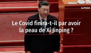 Le Covid finira-t-il par avoir la peau de Xi Jinping ?