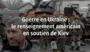 Guerre en Ukraine : le renseignement américain en soutien de Kiev