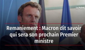 Remaniement : Macron dit savoir qui sera son prochain Premier ministre