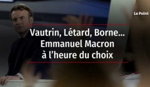 Vautrin, Létard, Borne… Emmanuel Macron à l’heure du choix