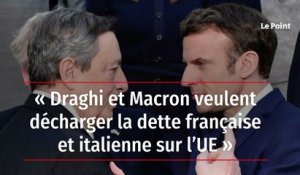 « Draghi et Macron veulent décharger la dette française et italienne sur l’UE »