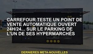 Carrefour teste un point de vente automatisé ouvert 24h/24... sur le parking d'un de ses hypermarché