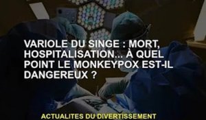 Monkeypox : Décès, hospitalisation... À quel point le Monkeypox est-il dangereux ?