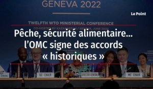 Pêche, sécurité alimentaire…, l’OMC signe des accords « historiques »