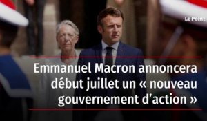 Emmanuel Macron annoncera début juillet un « nouveau gouvernement d’action »