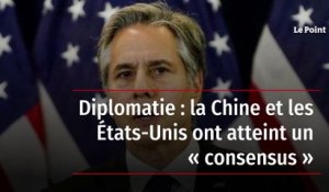 Diplomatie : la Chine et les États-Unis ont atteint un « consensus »