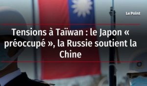 Tensions à Taïwan : le Japon « préoccupé », la Russie soutient la Chine