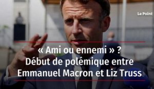 « Ami ou ennemi » ? Début de polémique entre Emmanuel Macron et Liz Truss