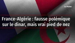 France-Algérie : fausse polémique sur le dinar, mais vrai pied de nez