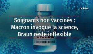Soignants non vaccinés : Macron invoque la science, Braun reste inflexible