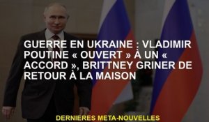 Guerre en Ukraine: Vladimir Poutine "Open" à un "accord", Brittney Griner à la maison