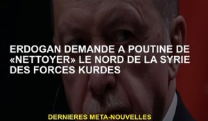 Erdogan demande à Poutine de "nettoyer" le nord de la Syrie des forces kurdes