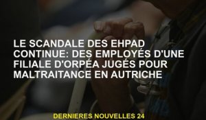 Le scandale EHPAD se poursuit: les employés d'une filiale ORPÉA ont jugé pour maltraitement en Autri