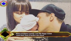 Alizée et Grégoire Lyonnet : Leur fille Maggy malade  avant Noël, toute la famille à son chevet