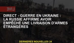 Direct - Guerre en Ukraine: la Russie prétend avoir empêché une livraison d'armes étrangères