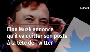 Elon Musk annonce qu’il va quitter son poste à la tête de Twitter