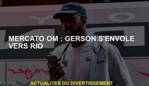 Mercato Om: Gerson vole pour Rio