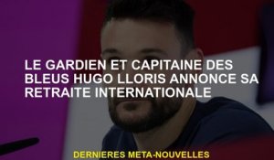 Le gardien de but et capitaine du blues Hugo Lloris annonce sa retraite internationale