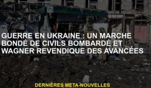 Guerre en Ukraine: un marché bondé de civils ardés et de prétend les avances