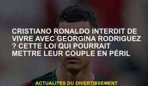 Cristiano Ronaldo interdit de vivre avec Georgina Rodriguez? Cette loi qui pourrait mettre leur coup