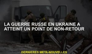 La guerre russe en Ukraine a atteint un point de retour