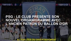 PSG: Le club présente son nouveau tableau d'organisation avec l'ancien patron du Ballon d'Or
