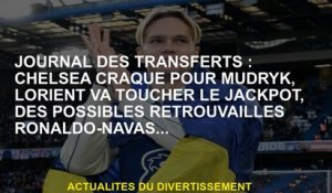 Journal of Transferts: Chelsea Cracks for Mudryk, Lorient touchera le jackpot, la réunion possible R