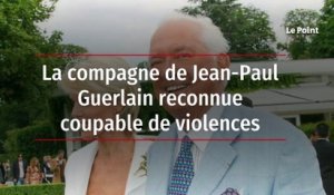 La compagne de Jean-Paul Guerlain reconnue coupable de violences
