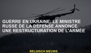 Guerre en Ukraine: le ministre russe de la Défense annonce une restructuration de l'armée