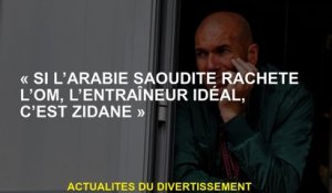 "Si l'Arabie saoudite achète OM, l'entraîneur idéal, est Zidane"