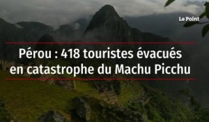 Pérou : 418 touristes évacués en catastrophe du Machu Picchu