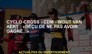 Cyclo -cross - CDM - Wout van Aert: "Déçu de ne pas avoir gagné ..."