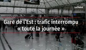 Gare de l’Est : trafic interrompu « toute la journée »