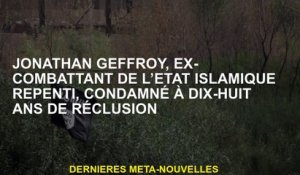 Jonathan Geffroy, ancienne État islamique repentant, condamné à dix-huit ans d'emprisonnement