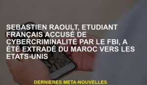 Sébastien Raoult, étudiant français accusé de cybercriminalité par le FBI, a été extradé du Maroc au