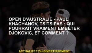 Open d'Australie - Paul, Khachanov, Tsisipas: Qui pourrait vraiment ennuyer Djokovic, et comment?