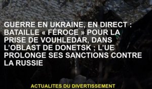 Guerre en Ukraine, Live: "Fierce" Battle for the Capture of Vouhledar, dans l'oblast de Donetsk; l'U