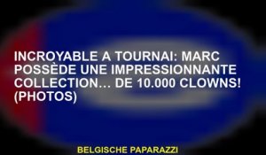 Incroyable dans Tournai: Marc a une impressionnante collection… de 10 000 clowns!