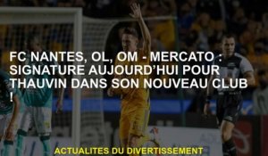 FC Nantes, OL, OM - Mercato: Signature aujourd'hui pour Thauvin dans son nouveau club!