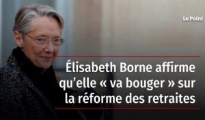 Élisabeth Borne affirme qu’elle « va bouger » sur la réforme des retraites