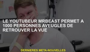 Le YouTubeur Mrbeast permet à 1000 aveugles de trouver la vue