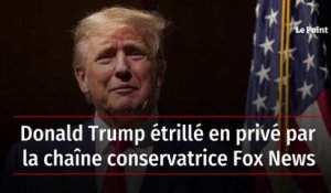 Donald Trump étrillé en privé par la chaîne conservatrice Fox News