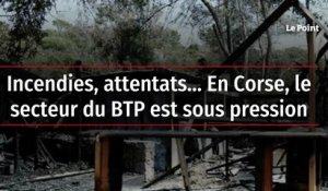 Incendies, attentats... En Corse, le secteur du BTP est sous pression