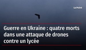 Guerre en Ukraine : quatre morts dans une attaque de drones contre un lycée