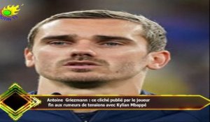 Antoine Griezmann : ce cliché publié par le joueur  fin aux rumeurs de tensions avec Kylian Mbappé