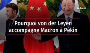 Pourquoi von der Leyen accompagne Macron à Pékin